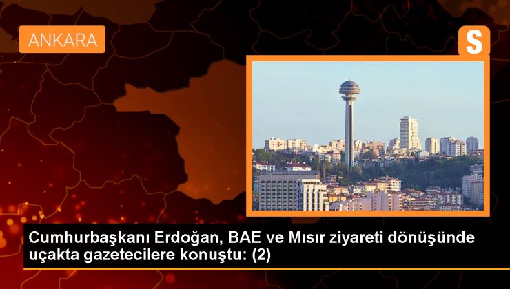 Cumhurbaşkanı Erdoğan, BAE ve Mısır ziyareti dönüşünde uçakta gazetecilere konuştu: (2)